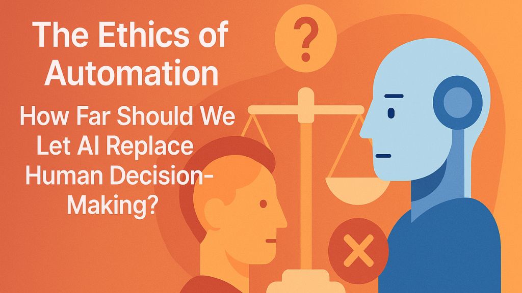 The Ethics of Automation: How Far Should We Let AI Replace Human Decision-Making?