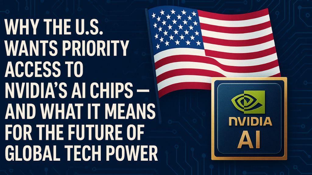 Why the U.S. Wants Priority Access to Nvidia’s AI Chips — And What It Means for the Future of Global Tech Power