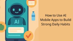 How to Use AI Mobile Apps to Build Strong Daily Habits (Beginner-Friendly 2026 Guide)