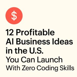 12 Profitable AI Business Ideas in the U.S. You Can Launch With Zero Coding Skills