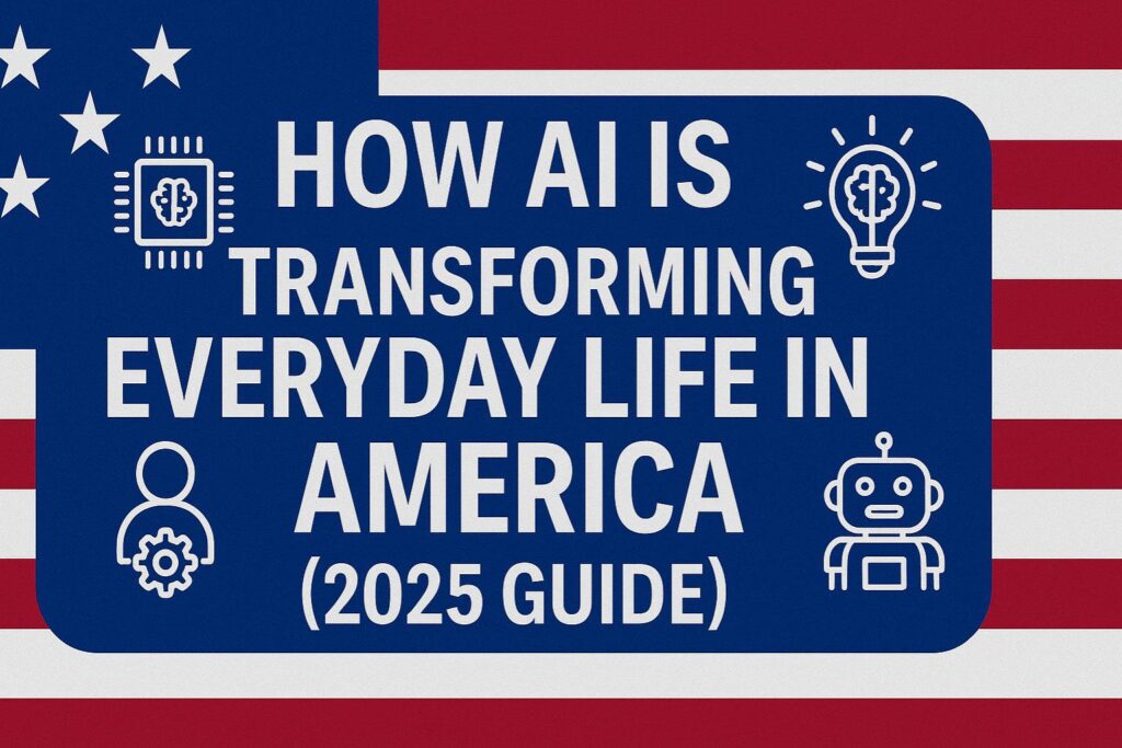 How AI Is Transforming Everyday Life in America (2025 Guide)