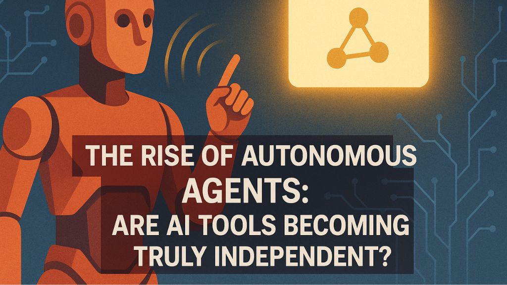 The Rise of Autonomous Agents: Are AI Tools Becoming Truly Independent?